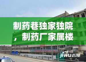 制藥巷獨家獨院，制藥廠家屬樓怎么樣 