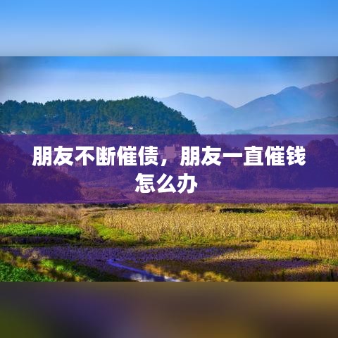 朋友不斷催債，朋友一直催錢怎么辦 