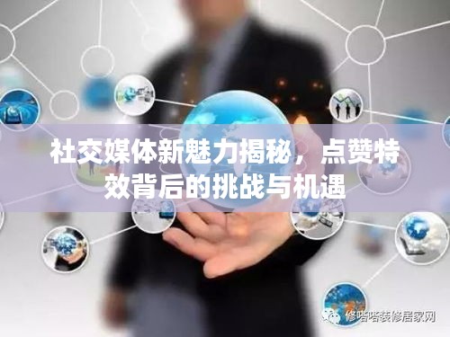 社交媒體新魅力揭秘，點贊特效背后的挑戰(zhàn)與機遇