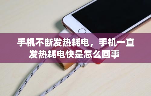 手機(jī)不斷發(fā)熱耗電，手機(jī)一直發(fā)熱耗電快是怎么回事 