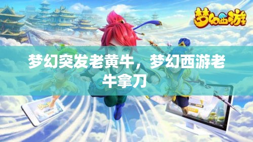 夢(mèng)幻突發(fā)老黃牛，夢(mèng)幻西游老牛拿刀 
