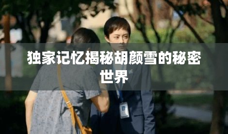 獨(dú)家記憶揭秘胡顏雪的秘密世界