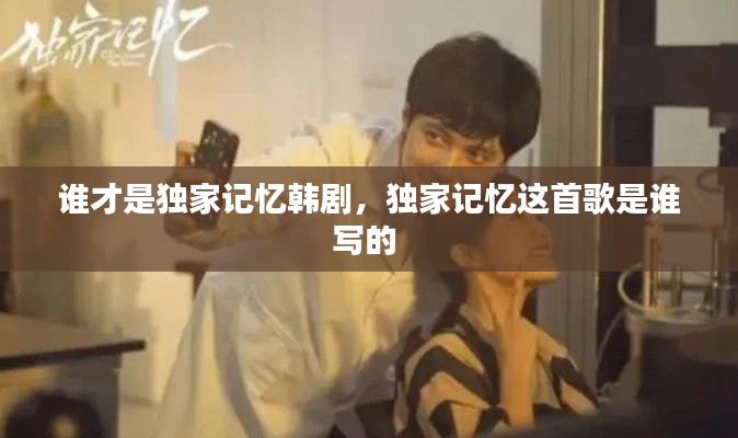 誰才是獨(dú)家記憶韓劇，獨(dú)家記憶這首歌是誰寫的 