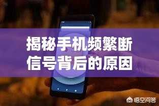 揭秘手機(jī)頻繁斷信號背后的原因，問題探討與解析