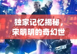 獨(dú)家記憶揭秘，宋明明的奇幻世界之旅