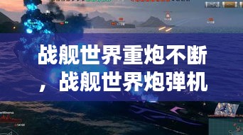 戰(zhàn)艦世界重炮不斷，戰(zhàn)艦世界炮彈機制 