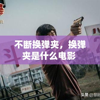 不斷換彈夾，換彈夾是什么電影 