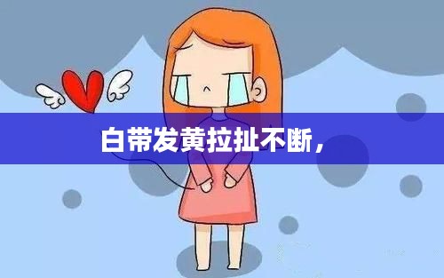 白帶發(fā)黃拉扯不斷， 