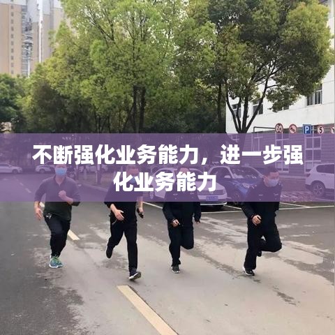 不斷強(qiáng)化業(yè)務(wù)能力，進(jìn)一步強(qiáng)化業(yè)務(wù)能力 