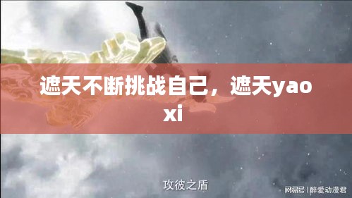遮天不斷挑戰(zhàn)自己，遮天yaoxi 