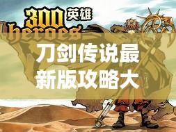 刀劍傳說(shuō)最新版攻略大全，助你成為頂尖高手！
