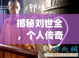 揭秘劉世全，個人傳奇，引人注目的事跡