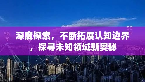 深度探索，不斷拓展認(rèn)知邊界，探尋未知領(lǐng)域新奧秘