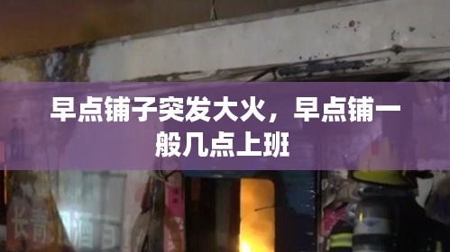 早點(diǎn)鋪?zhàn)油话l(fā)大火，早點(diǎn)鋪一般幾點(diǎn)上班 