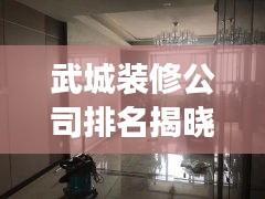 武城裝修公司排名揭曉，解讀本地市場的領(lǐng)軍者