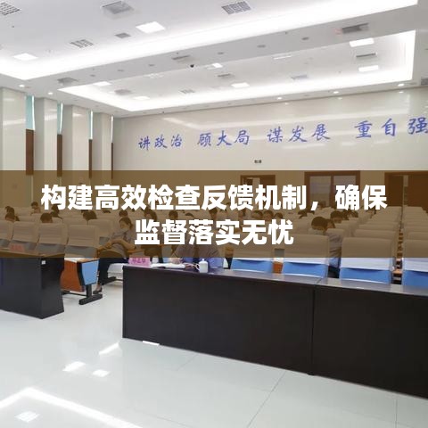 構(gòu)建高效檢查反饋機(jī)制，確保監(jiān)督落實(shí)無憂