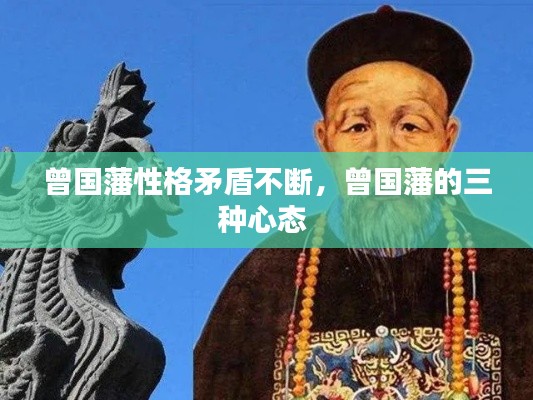 曾國藩性格矛盾不斷，曾國藩的三種心態(tài) 