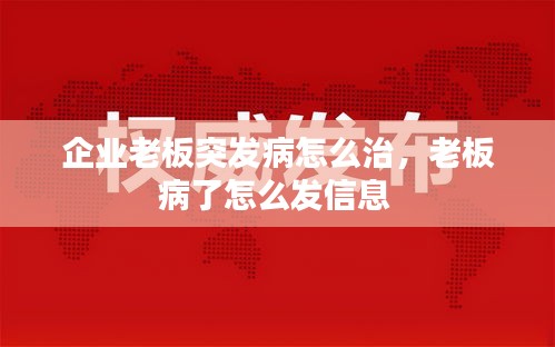 企業(yè)老板突發(fā)病怎么治，老板病了怎么發(fā)信息 