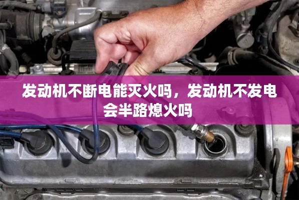 發(fā)動機(jī)不斷電能滅火嗎，發(fā)動機(jī)不發(fā)電會半路熄火嗎 