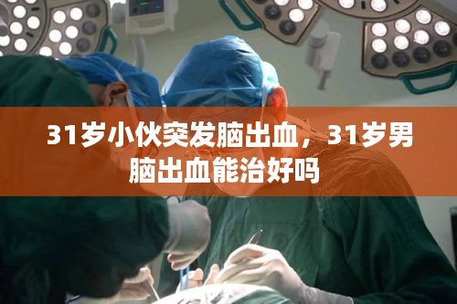 31歲小伙突發(fā)腦出血，31歲男腦出血能治好嗎 