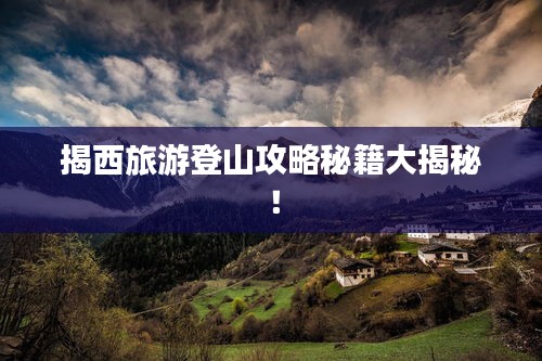 揭西旅游登山攻略秘籍大揭秘！