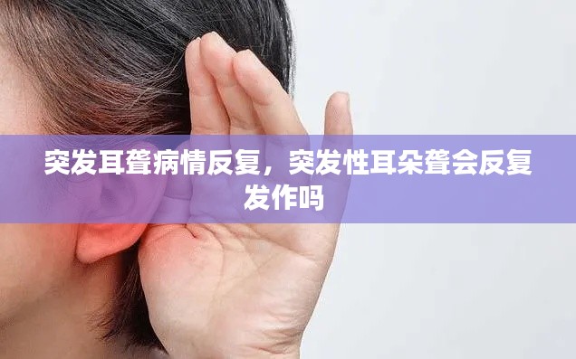 突發(fā)耳聾病情反復(fù)，突發(fā)性耳朵聾會反復(fù)發(fā)作嗎 