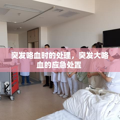 突發(fā)咯血時(shí)的處理，突發(fā)大咯血的應(yīng)急處置 