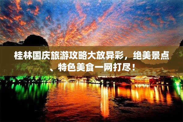 桂林國(guó)慶旅游攻略大放異彩，絕美景點(diǎn)、特色美食一網(wǎng)打盡！