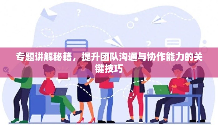 專題講解秘籍，提升團(tuán)隊(duì)溝通與協(xié)作能力的關(guān)鍵技巧