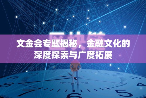 文金會專題揭秘，金融文化的深度探索與廣度拓展