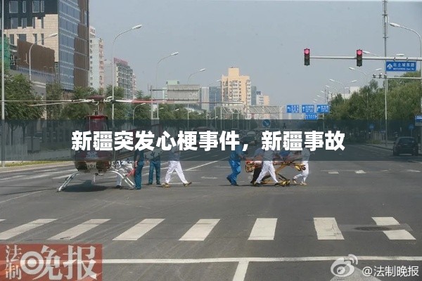 新疆突發(fā)心梗事件，新疆事故 