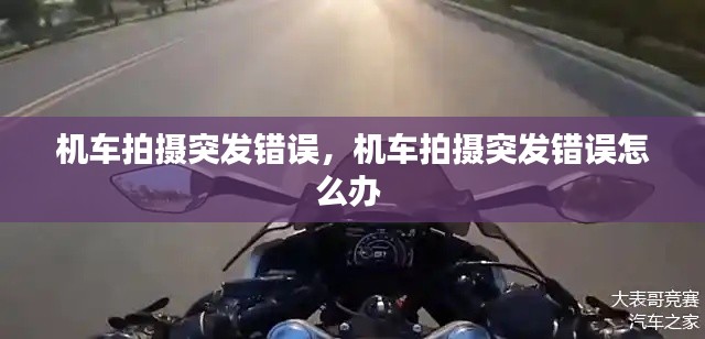 機車拍攝突發(fā)錯誤，機車拍攝突發(fā)錯誤怎么辦 