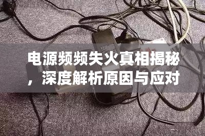 電源頻頻失火真相揭秘，深度解析原因與應(yīng)對之道