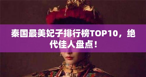 秦國(guó)最美妃子排行榜TOP10，絕代佳人盤點(diǎn)！