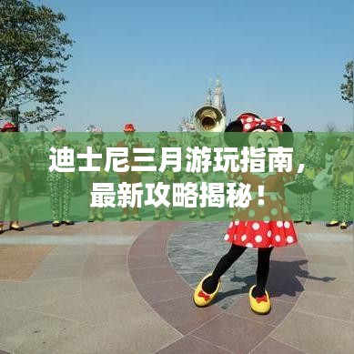 迪士尼三月游玩指南，最新攻略揭秘！
