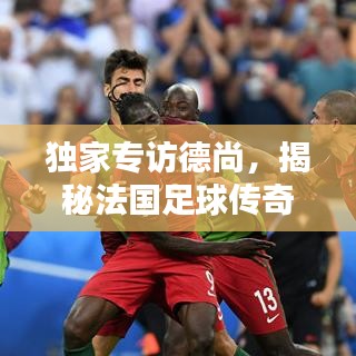 獨家專訪德尚，揭秘法國足球傳奇的執(zhí)教哲學(xué)與人生智慧之道