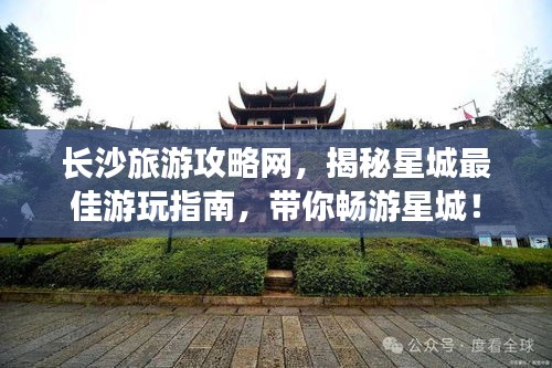 長沙旅游攻略網(wǎng)，揭秘星城最佳游玩指南，帶你暢游星城！