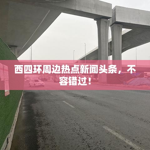 西四環(huán)周邊熱點新聞頭條，不容錯過！