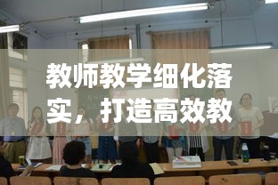 教師教學(xué)細(xì)化落實(shí)，打造高效教學(xué)環(huán)境的唯一路徑