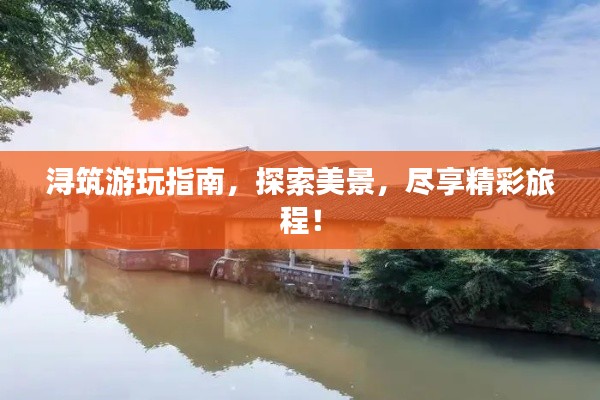 潯筑游玩指南，探索美景，盡享精彩旅程！