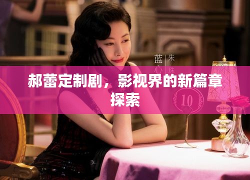 郝蕾定制劇，影視界的新篇章探索