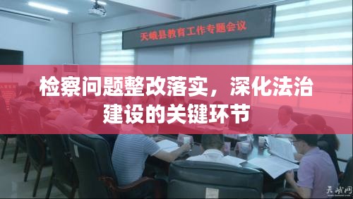 檢察問題整改落實(shí)，深化法治建設(shè)的關(guān)鍵環(huán)節(jié)
