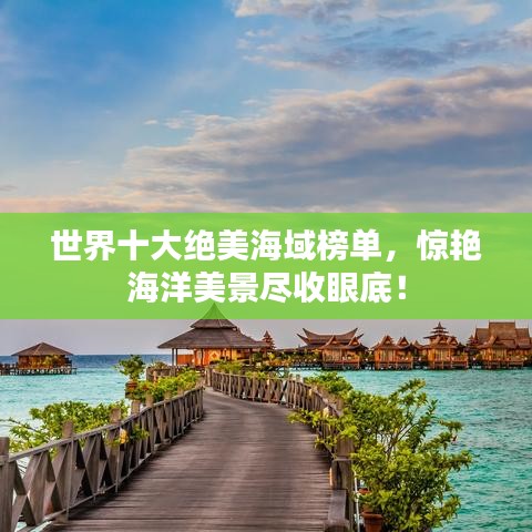 世界十大絕美海域榜單，驚艷海洋美景盡收眼底！