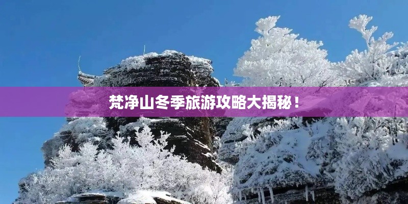 梵凈山冬季旅游攻略大揭秘！