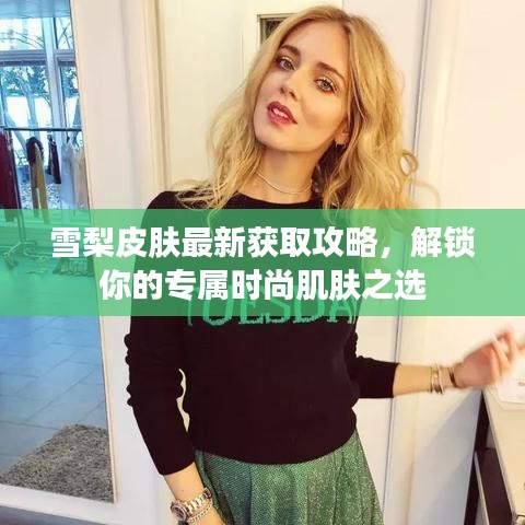 雪梨皮膚最新獲取攻略，解鎖你的專屬時尚肌膚之選