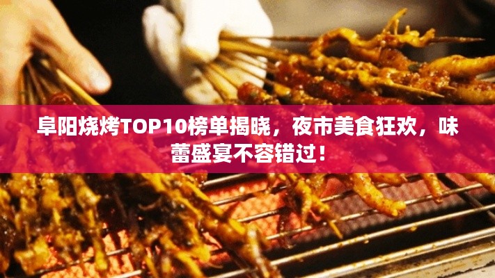 阜陽燒烤TOP10榜單揭曉，夜市美食狂歡，味蕾盛宴不容錯過！