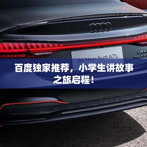 百度獨(dú)家推薦，小學(xué)生講故事之旅啟程！