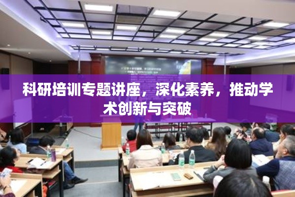 科研培訓專題講座，深化素養(yǎng)，推動學術創(chuàng)新與突破