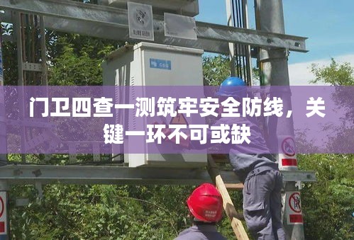 門衛(wèi)四查一測(cè)筑牢安全防線，關(guān)鍵一環(huán)不可或缺