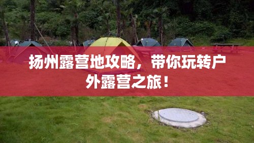 揚州露營地攻略，帶你玩轉(zhuǎn)戶外露營之旅！